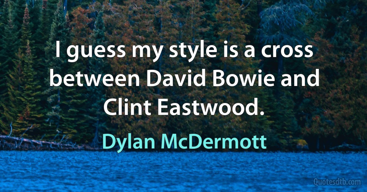 I guess my style is a cross between David Bowie and Clint Eastwood. (Dylan McDermott)