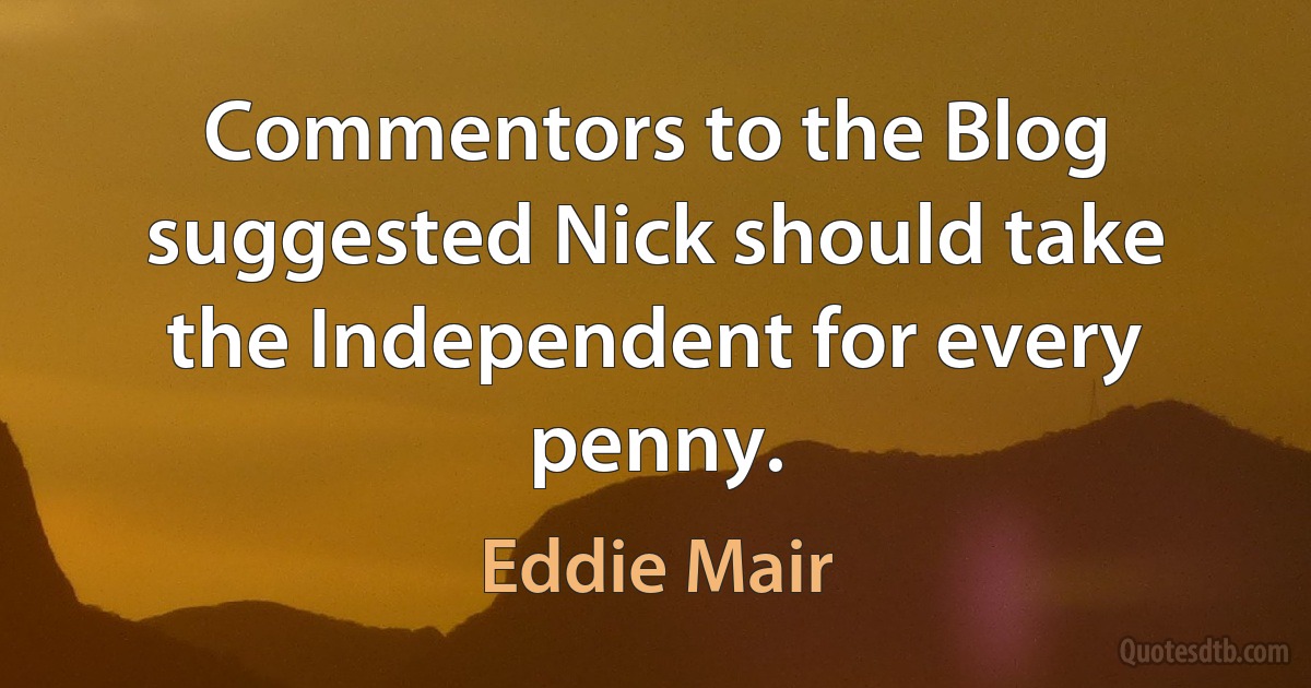 Commentors to the Blog suggested Nick should take the Independent for every penny. (Eddie Mair)