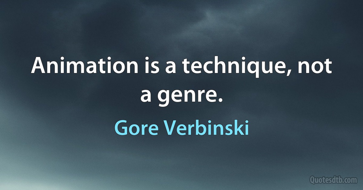 Animation is a technique, not a genre. (Gore Verbinski)