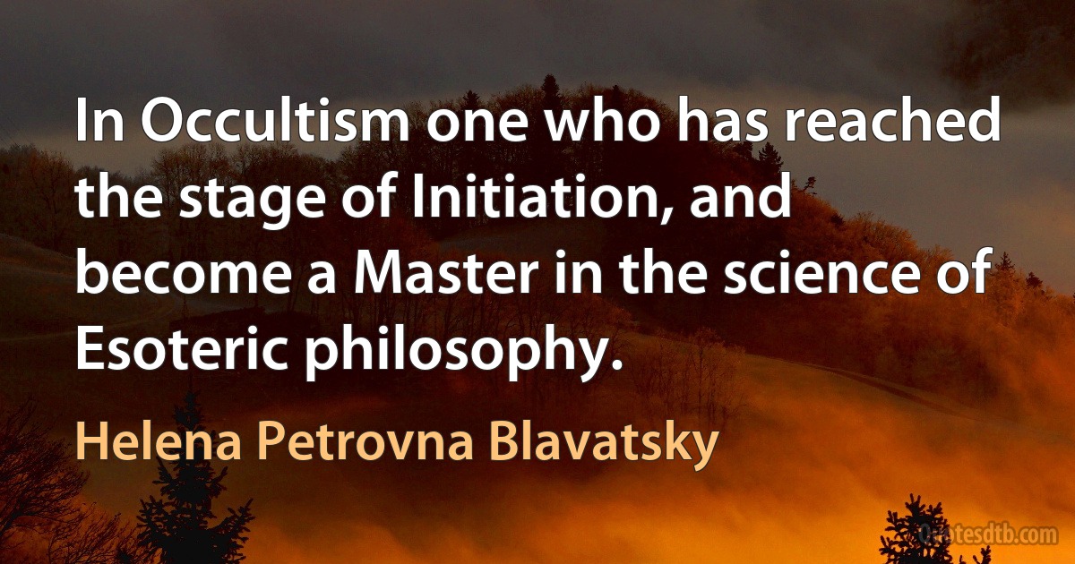 In Occultism one who has reached the stage of Initiation, and become a Master in the science of Esoteric philosophy. (Helena Petrovna Blavatsky)