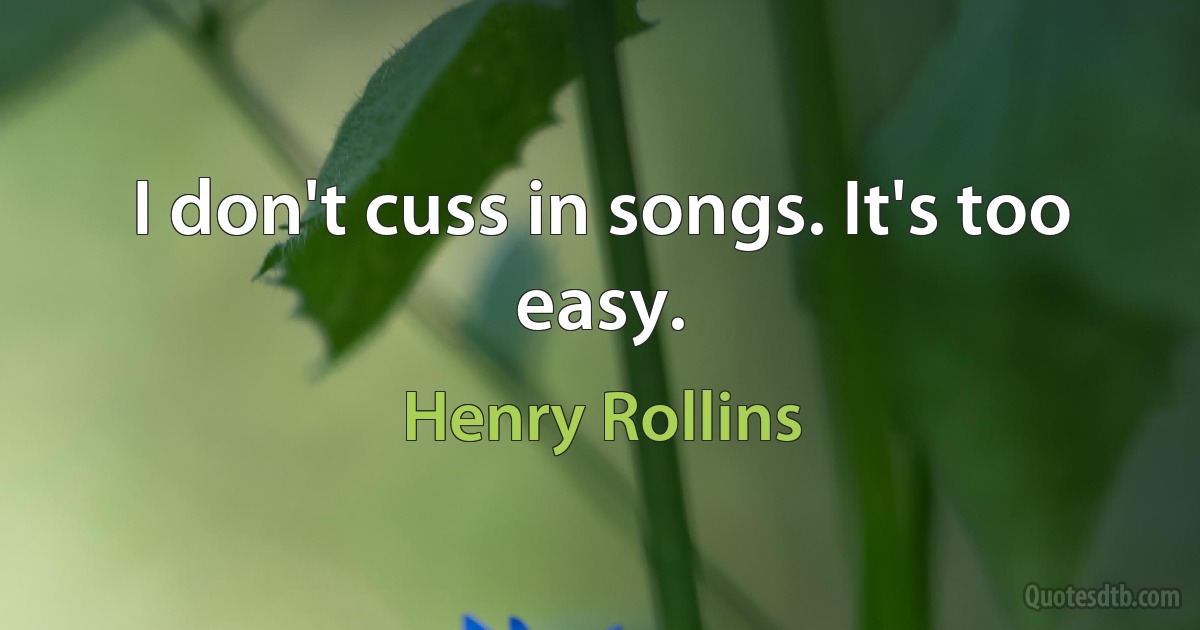 I don't cuss in songs. It's too easy. (Henry Rollins)