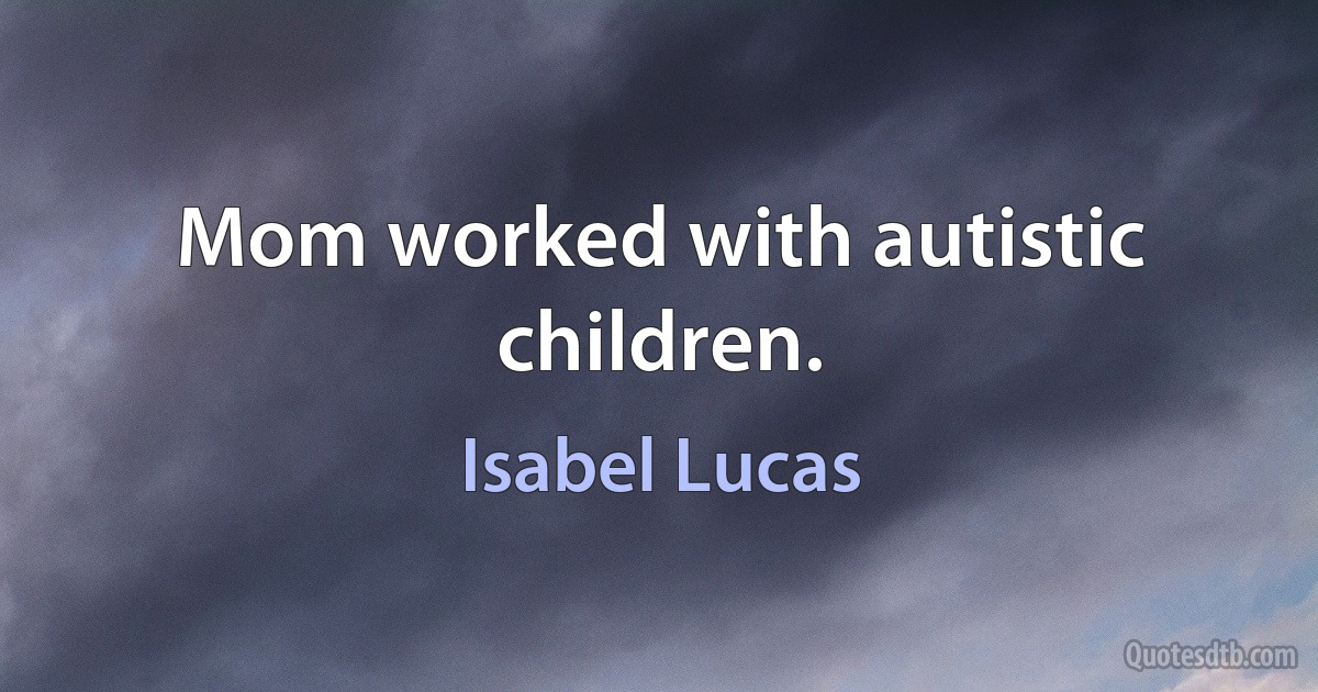 Mom worked with autistic children. (Isabel Lucas)