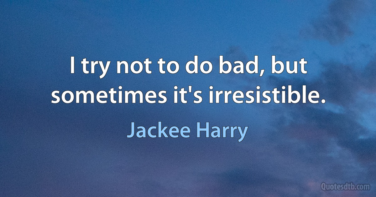 I try not to do bad, but sometimes it's irresistible. (Jackee Harry)