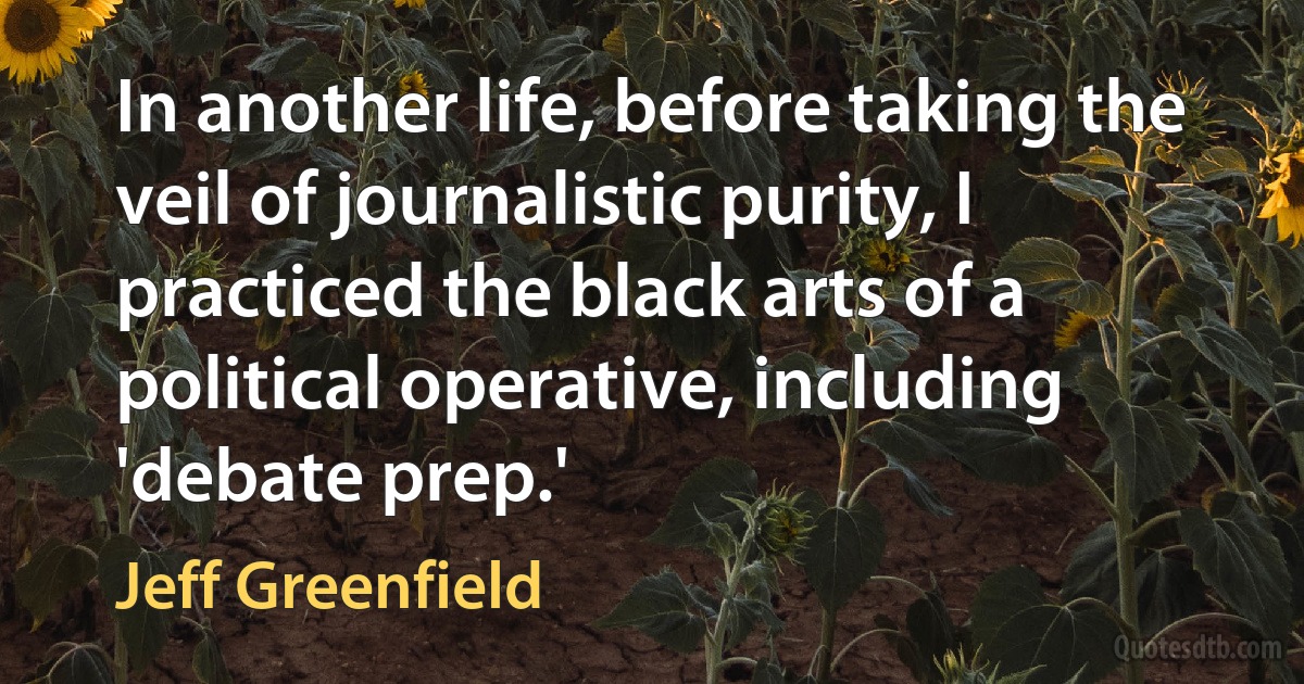 In another life, before taking the veil of journalistic purity, I practiced the black arts of a political operative, including 'debate prep.' (Jeff Greenfield)