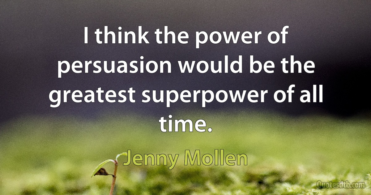 I think the power of persuasion would be the greatest superpower of all time. (Jenny Mollen)