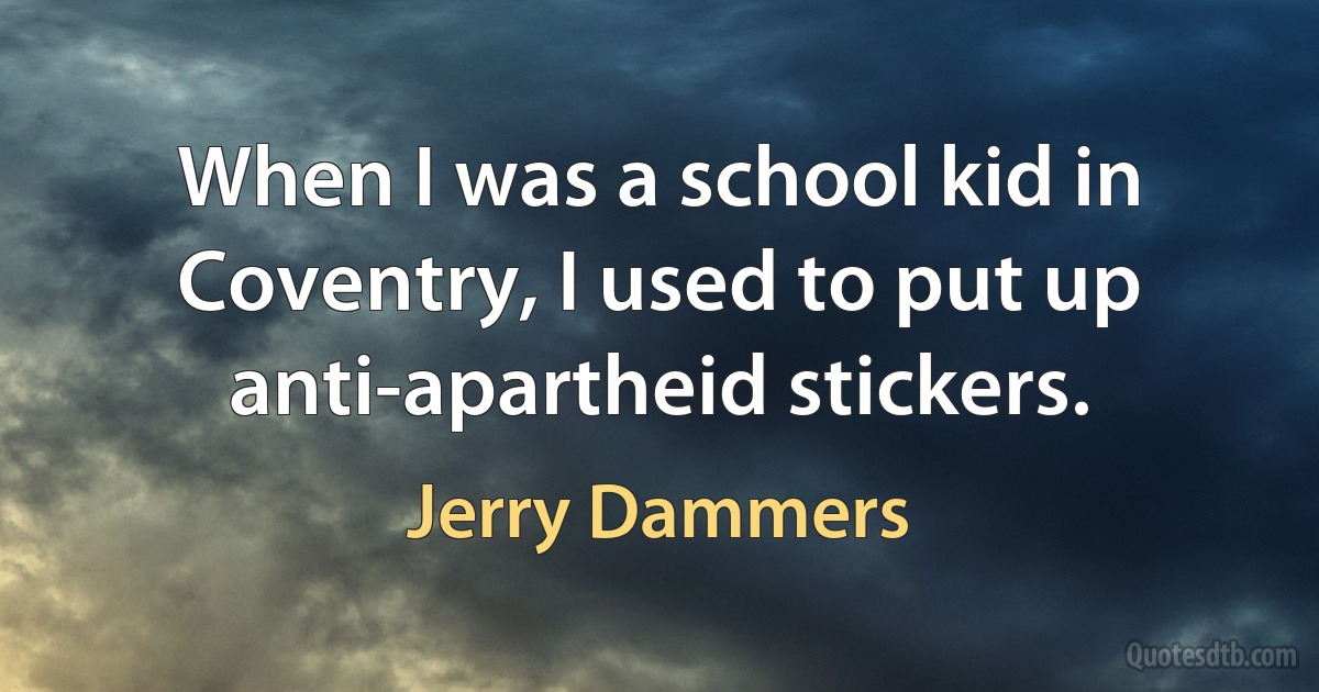 When I was a school kid in Coventry, I used to put up anti-apartheid stickers. (Jerry Dammers)