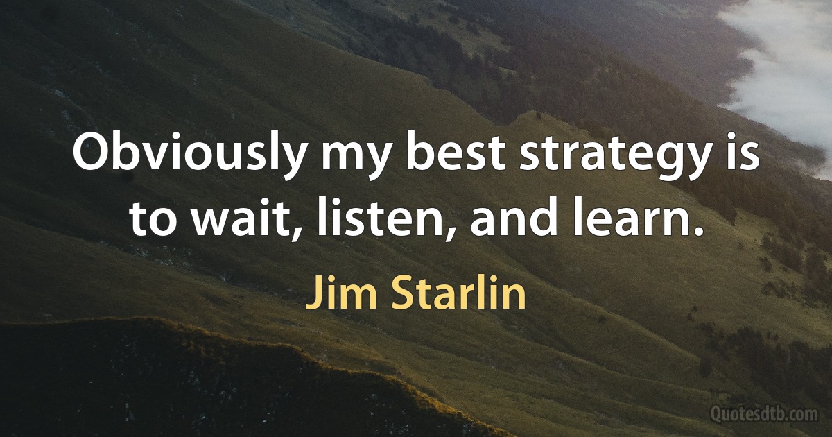 Obviously my best strategy is to wait, listen, and learn. (Jim Starlin)