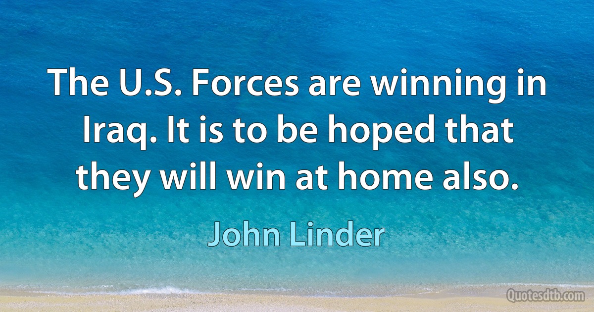 The U.S. Forces are winning in Iraq. It is to be hoped that they will win at home also. (John Linder)