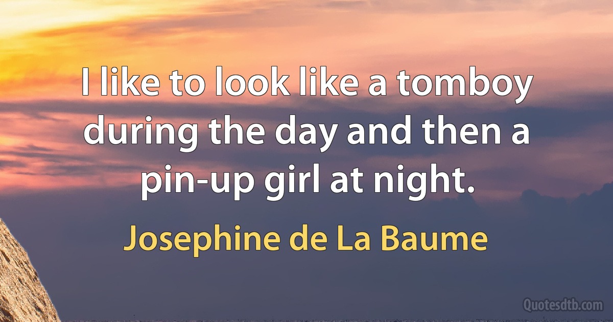 I like to look like a tomboy during the day and then a pin-up girl at night. (Josephine de La Baume)