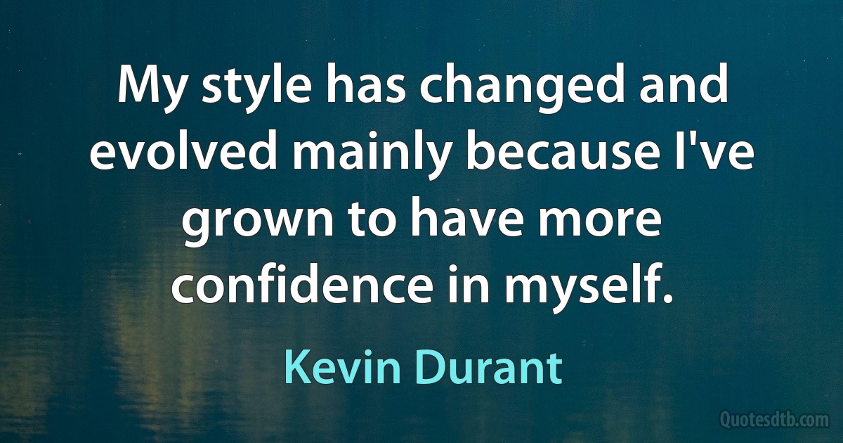 My style has changed and evolved mainly because I've grown to have more confidence in myself. (Kevin Durant)