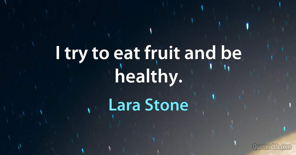 I try to eat fruit and be healthy. (Lara Stone)