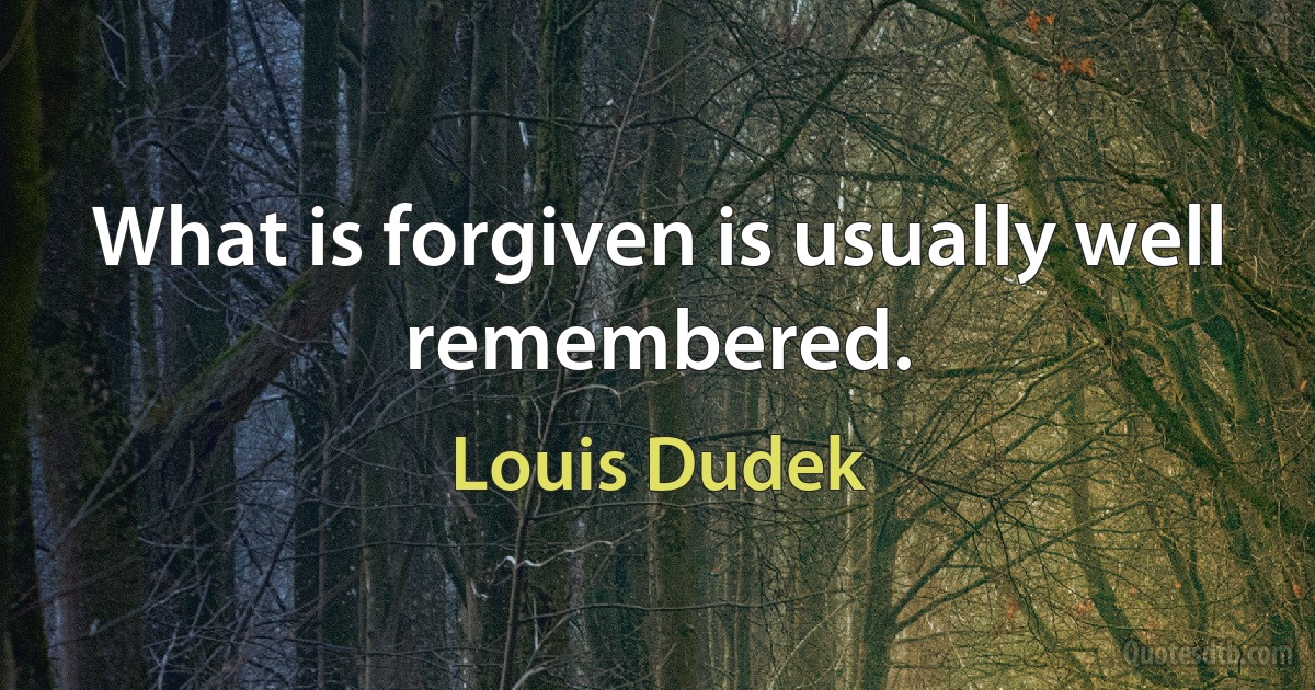 What is forgiven is usually well remembered. (Louis Dudek)