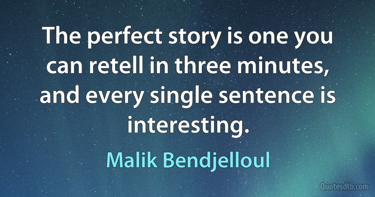 The perfect story is one you can retell in three minutes, and every single sentence is interesting. (Malik Bendjelloul)