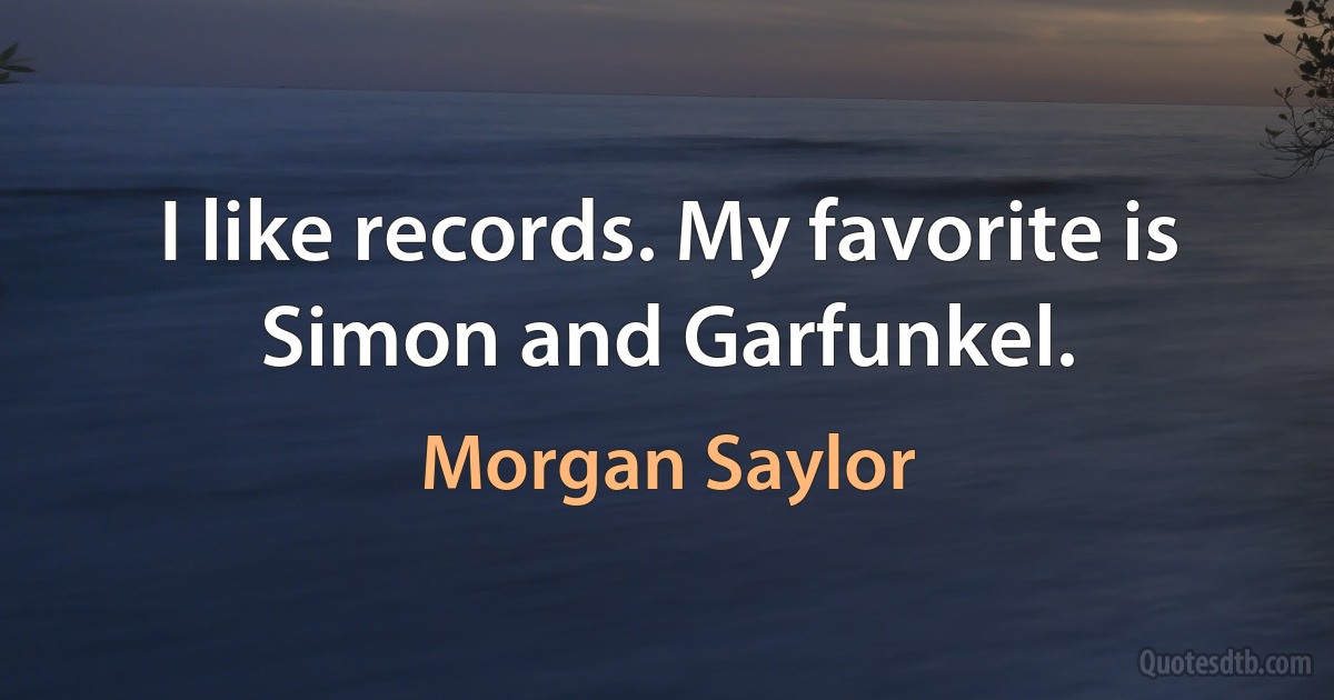 I like records. My favorite is Simon and Garfunkel. (Morgan Saylor)