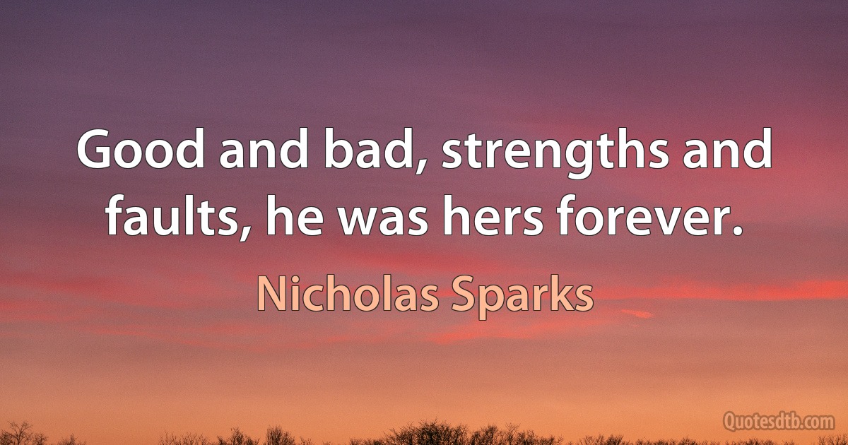 Good and bad, strengths and faults, he was hers forever. (Nicholas Sparks)