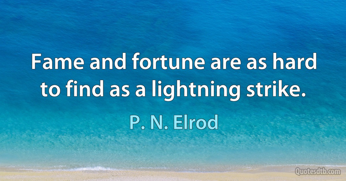 Fame and fortune are as hard to find as a lightning strike. (P. N. Elrod)