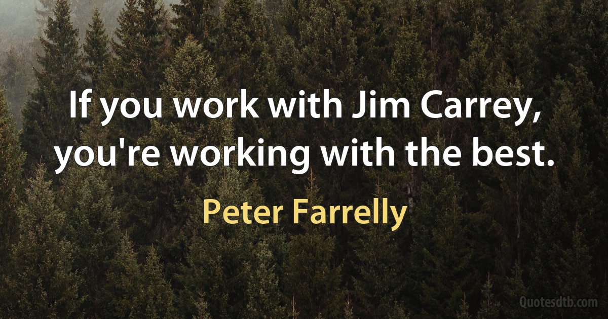 If you work with Jim Carrey, you're working with the best. (Peter Farrelly)