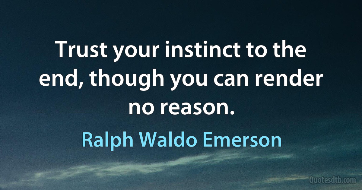 Trust your instinct to the end, though you can render no reason. (Ralph Waldo Emerson)