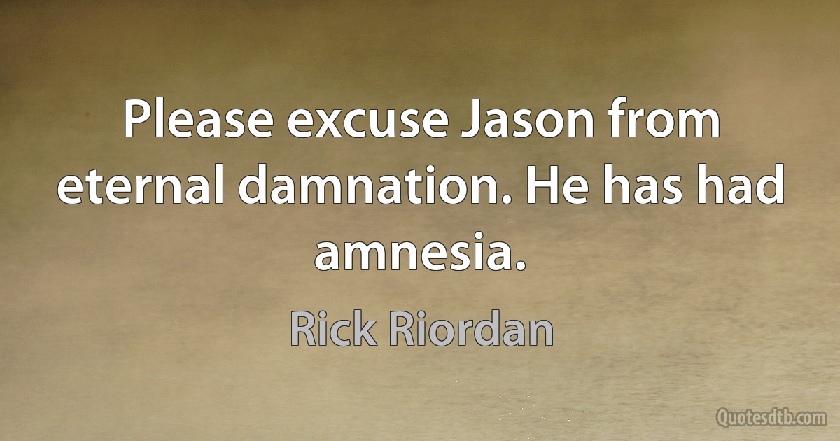 Please excuse Jason from eternal damnation. He has had amnesia. (Rick Riordan)