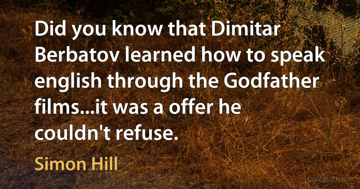 Did you know that Dimitar Berbatov learned how to speak english through the Godfather films...it was a offer he couldn't refuse. (Simon Hill)