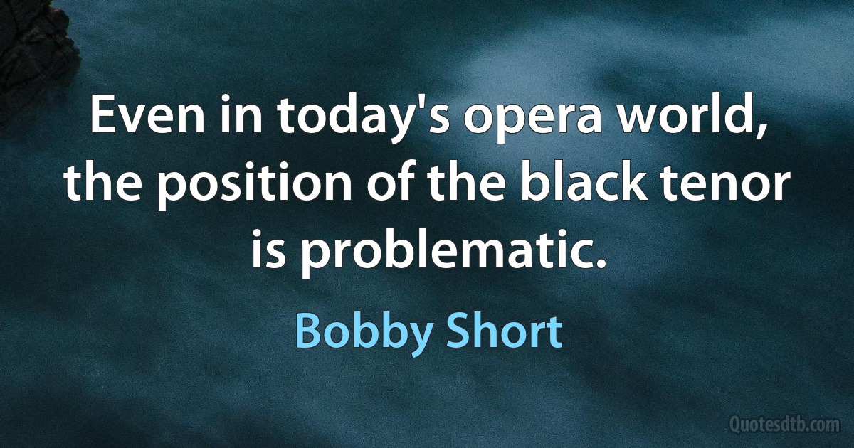 Even in today's opera world, the position of the black tenor is problematic. (Bobby Short)