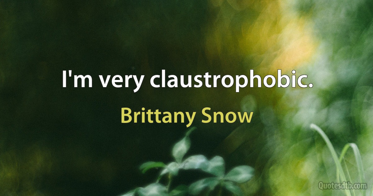 I'm very claustrophobic. (Brittany Snow)