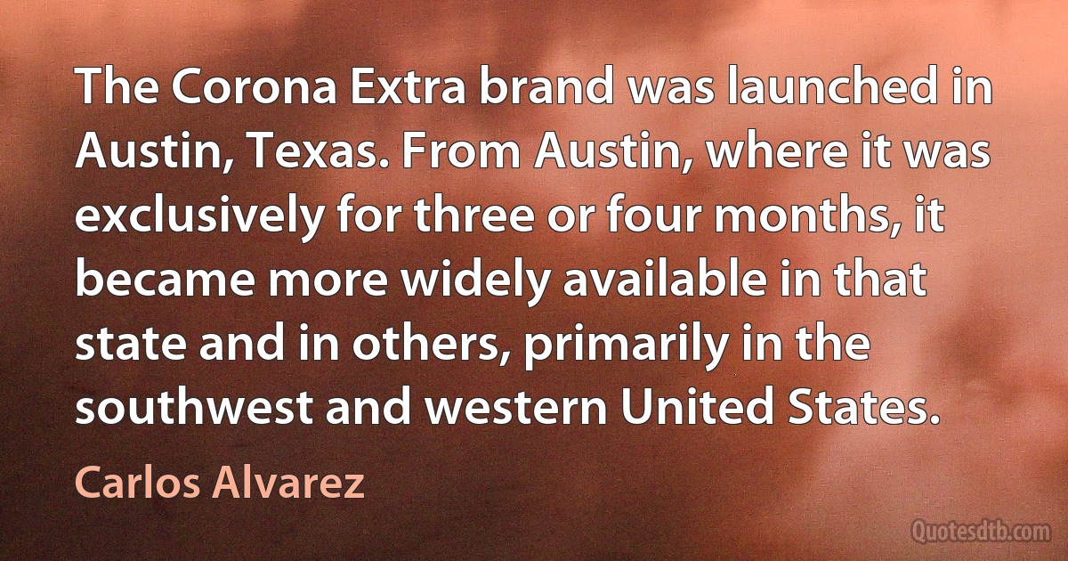 The Corona Extra brand was launched in Austin, Texas. From Austin, where it was exclusively for three or four months, it became more widely available in that state and in others, primarily in the southwest and western United States. (Carlos Alvarez)