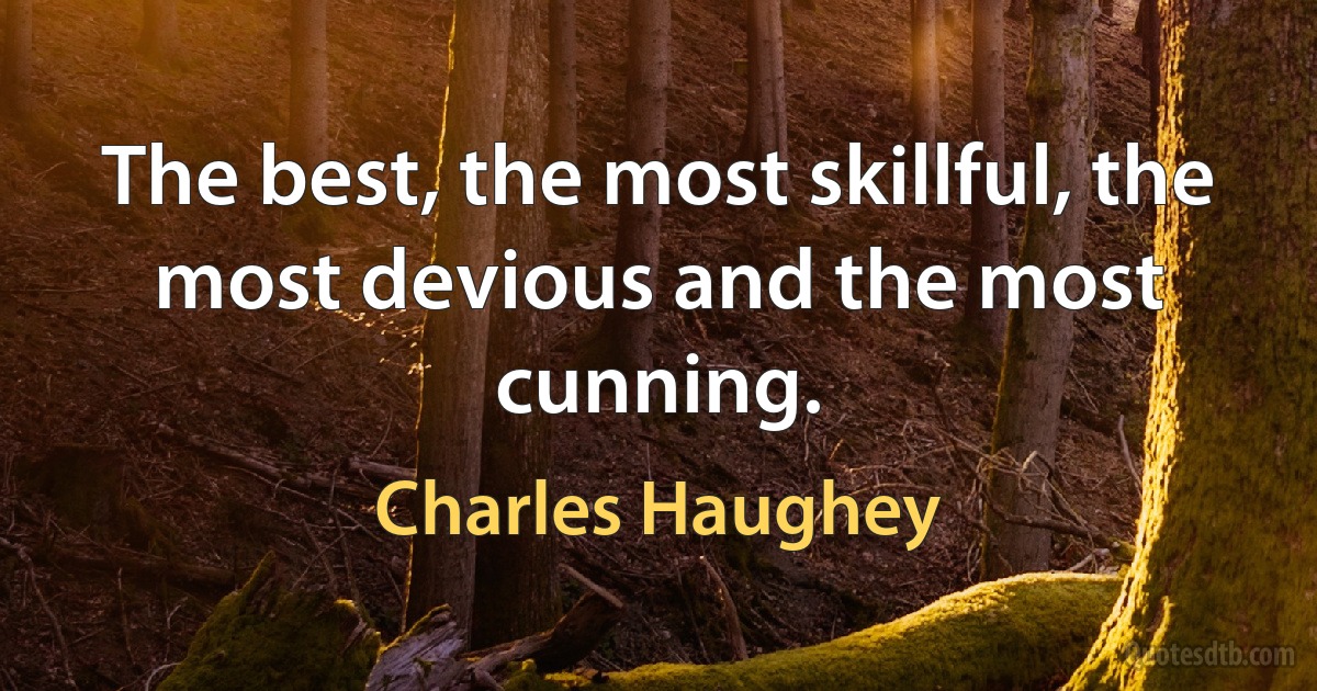 The best, the most skillful, the most devious and the most cunning. (Charles Haughey)