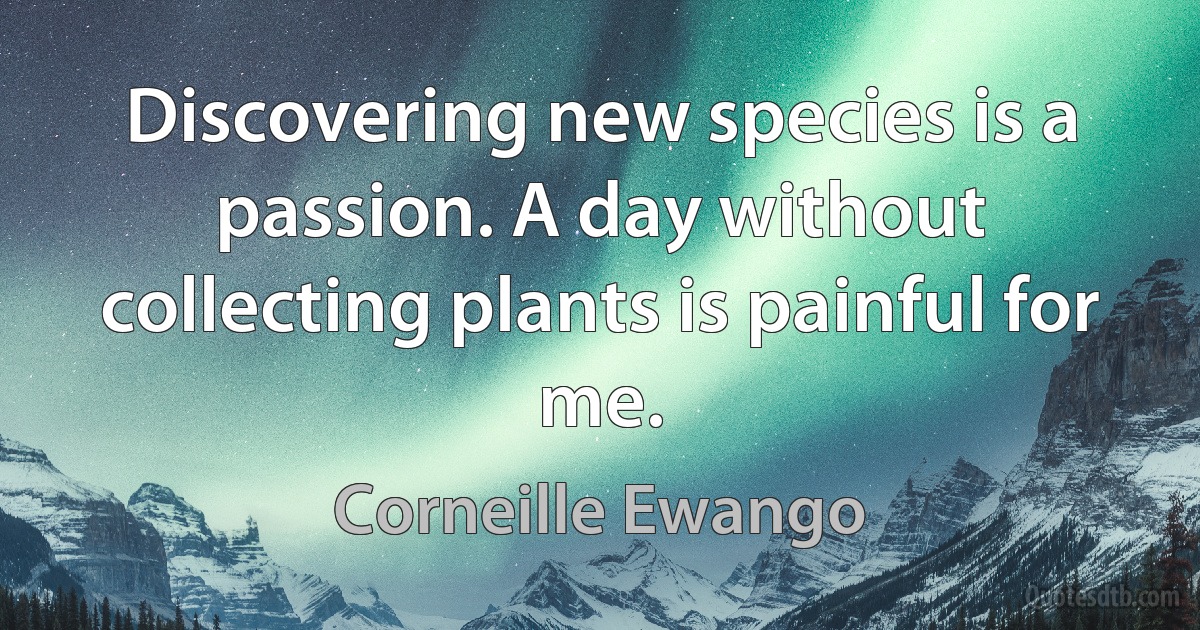 Discovering new species is a passion. A day without collecting plants is painful for me. (Corneille Ewango)