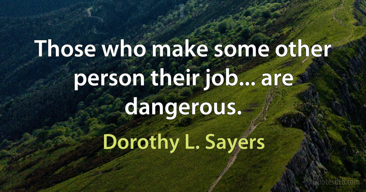 Those who make some other person their job... are dangerous. (Dorothy L. Sayers)