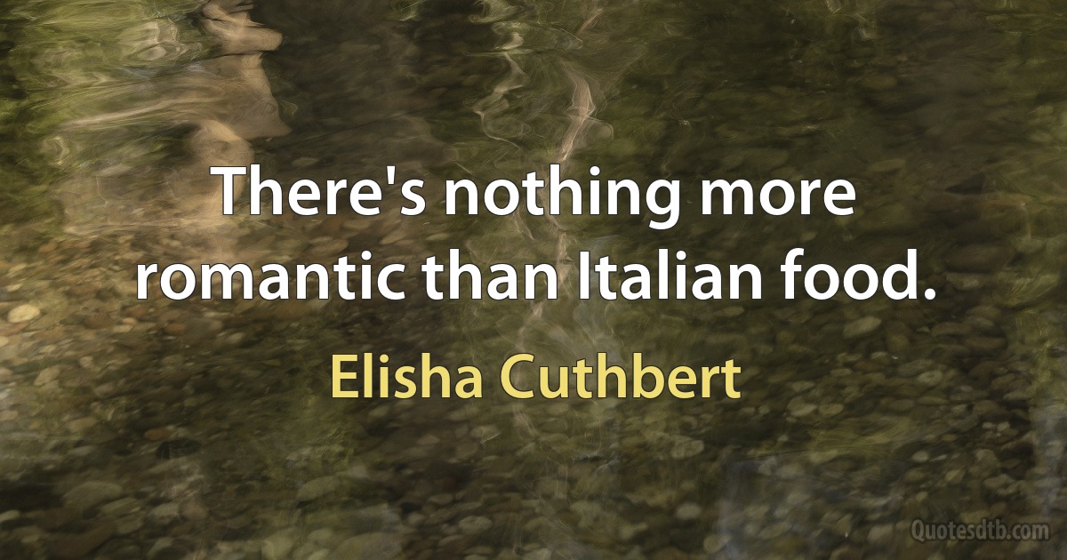 There's nothing more romantic than Italian food. (Elisha Cuthbert)