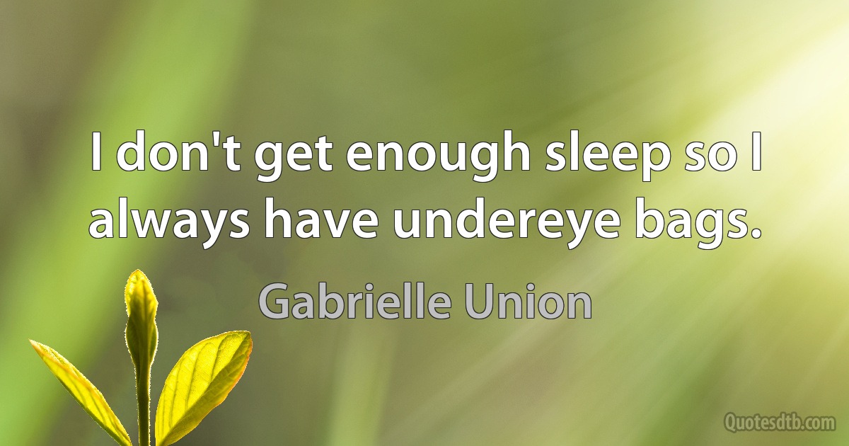 I don't get enough sleep so I always have undereye bags. (Gabrielle Union)