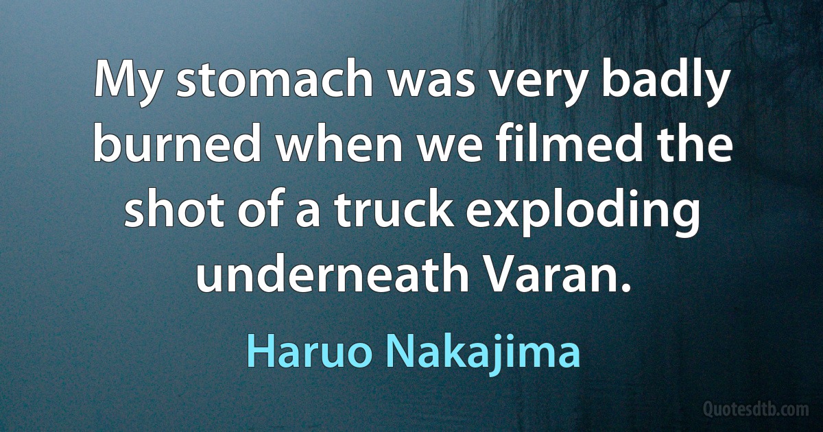 My stomach was very badly burned when we filmed the shot of a truck exploding underneath Varan. (Haruo Nakajima)