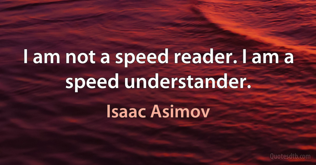 I am not a speed reader. I am a speed understander. (Isaac Asimov)