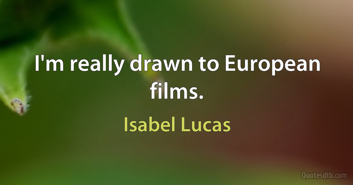 I'm really drawn to European films. (Isabel Lucas)