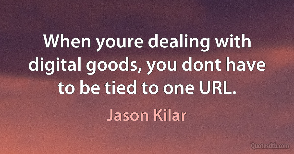 When youre dealing with digital goods, you dont have to be tied to one URL. (Jason Kilar)