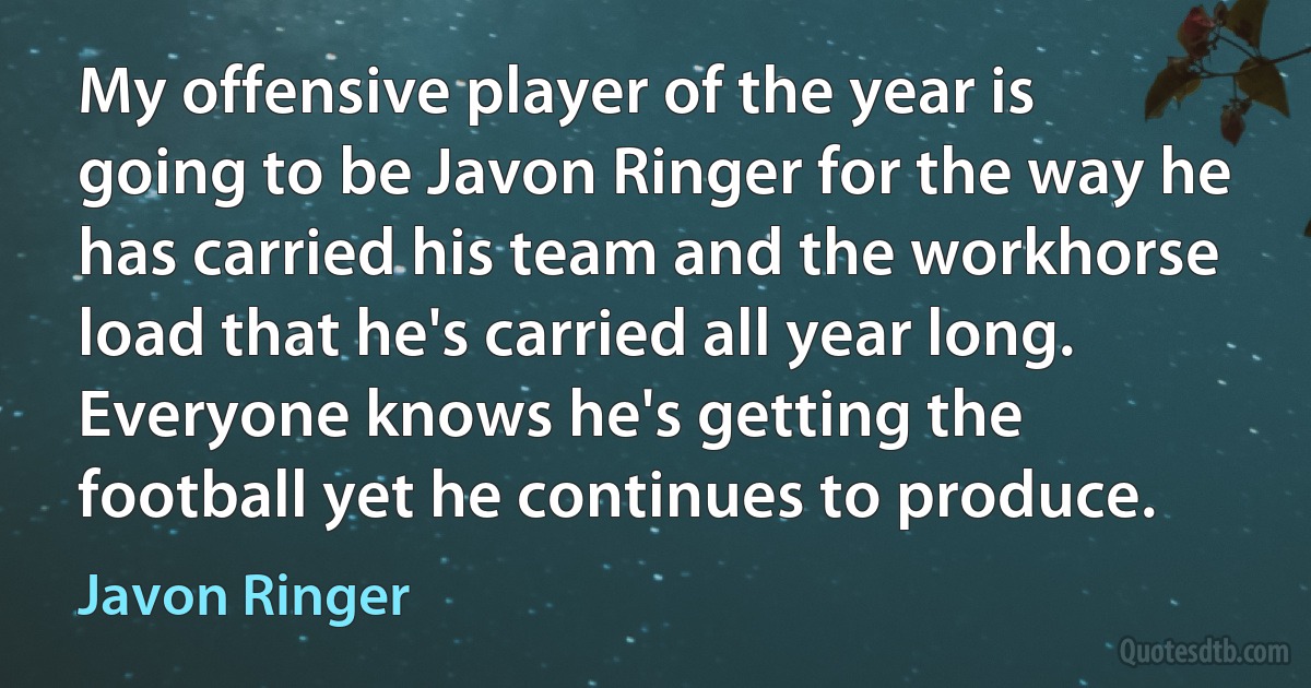 My offensive player of the year is going to be Javon Ringer for the way he has carried his team and the workhorse load that he's carried all year long. Everyone knows he's getting the football yet he continues to produce. (Javon Ringer)