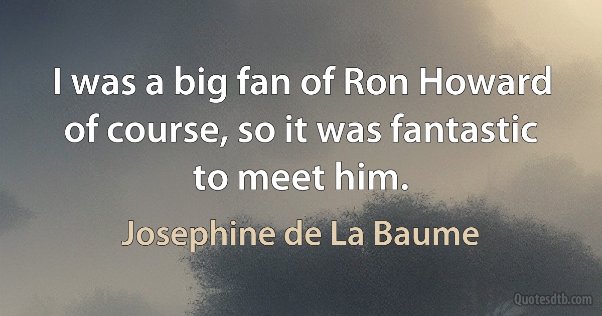 I was a big fan of Ron Howard of course, so it was fantastic to meet him. (Josephine de La Baume)