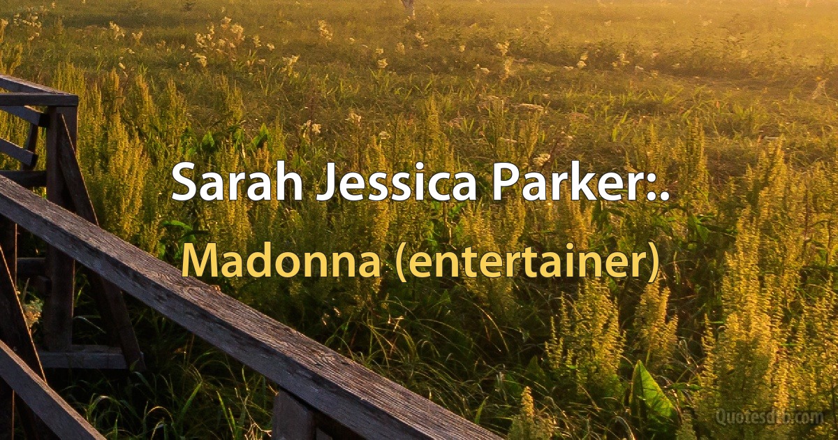 Sarah Jessica Parker:. (Madonna (entertainer))