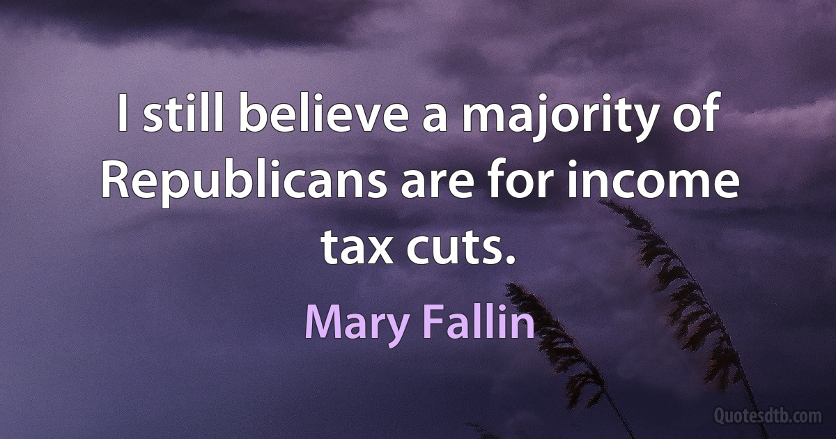 I still believe a majority of Republicans are for income tax cuts. (Mary Fallin)