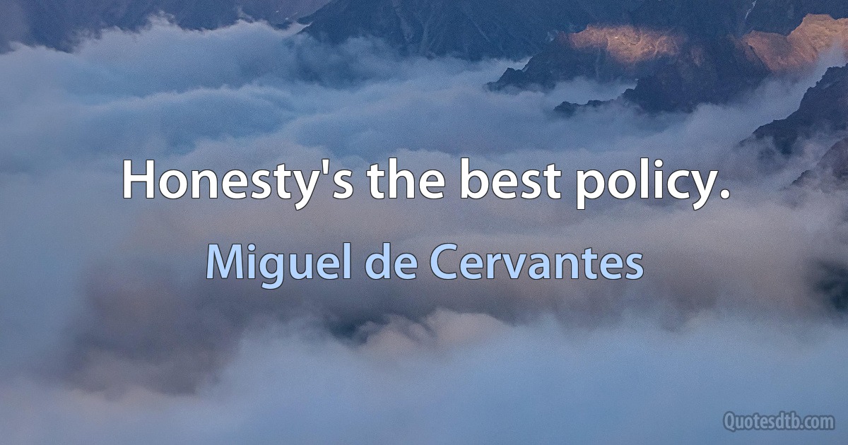 Honesty's the best policy. (Miguel de Cervantes)