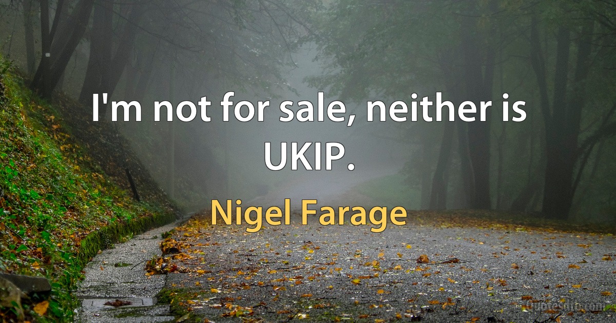 I'm not for sale, neither is UKIP. (Nigel Farage)