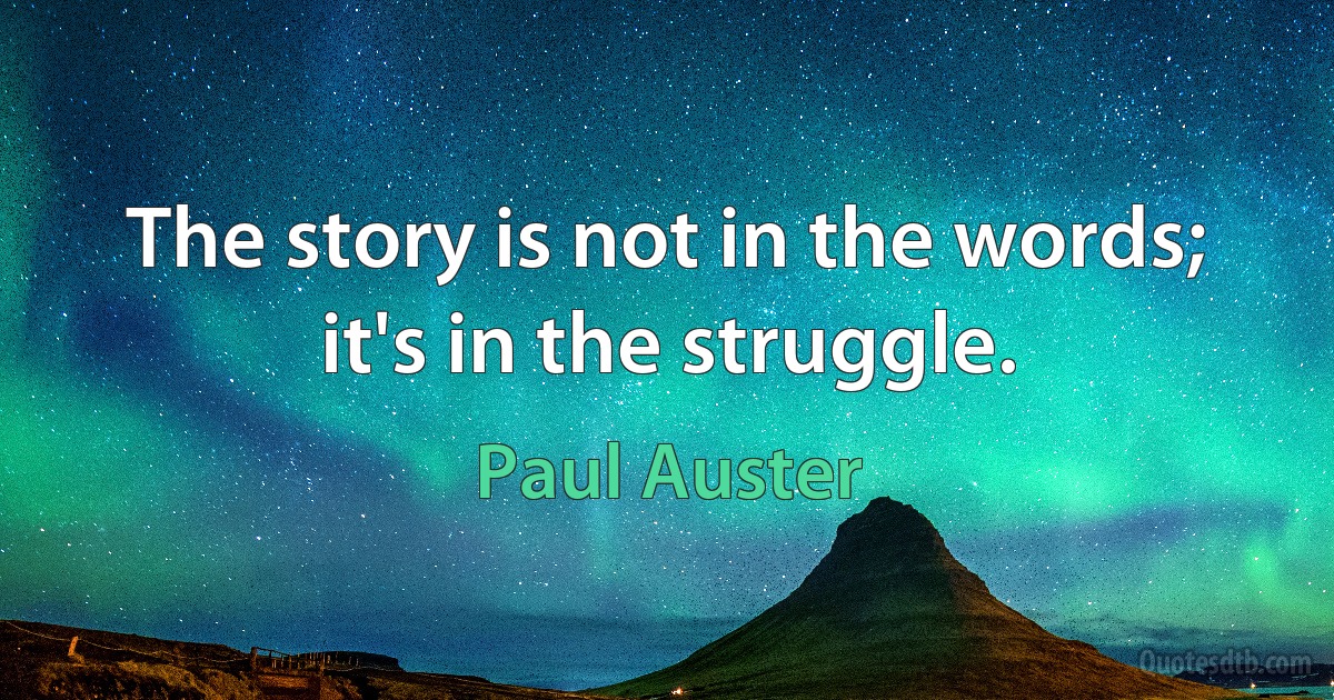 The story is not in the words; it's in the struggle. (Paul Auster)