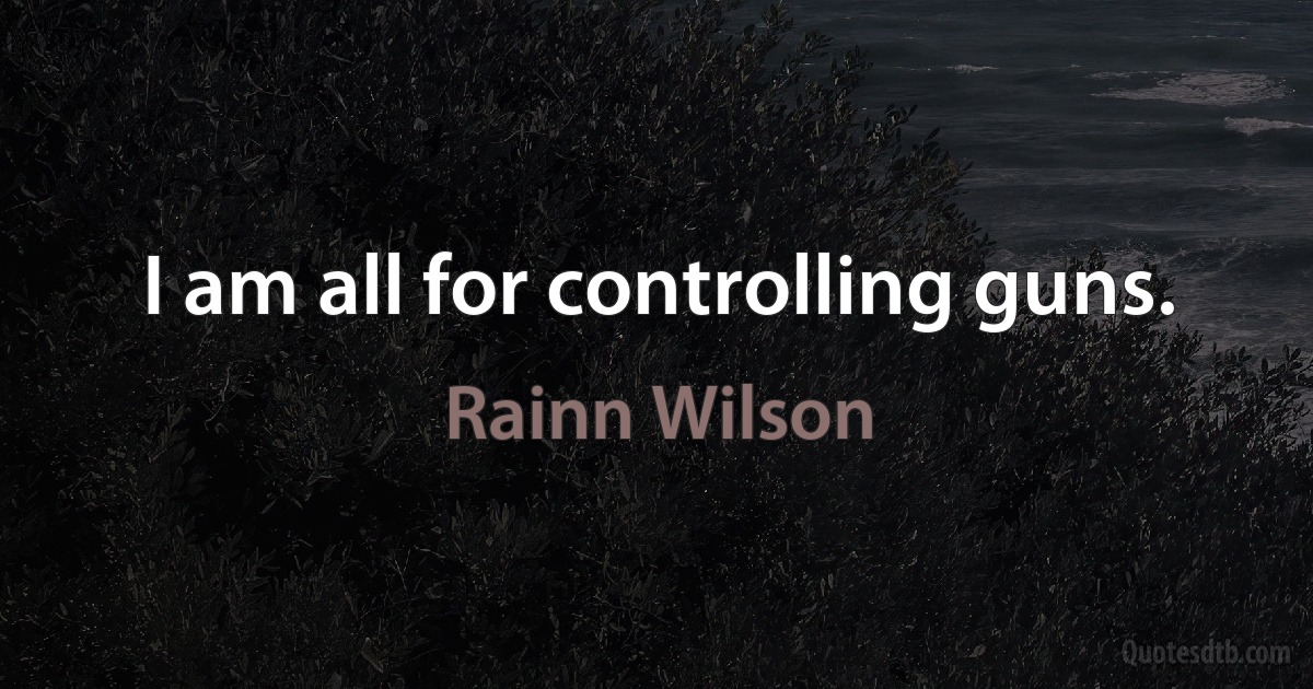 I am all for controlling guns. (Rainn Wilson)