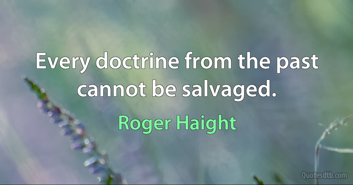 Every doctrine from the past cannot be salvaged. (Roger Haight)