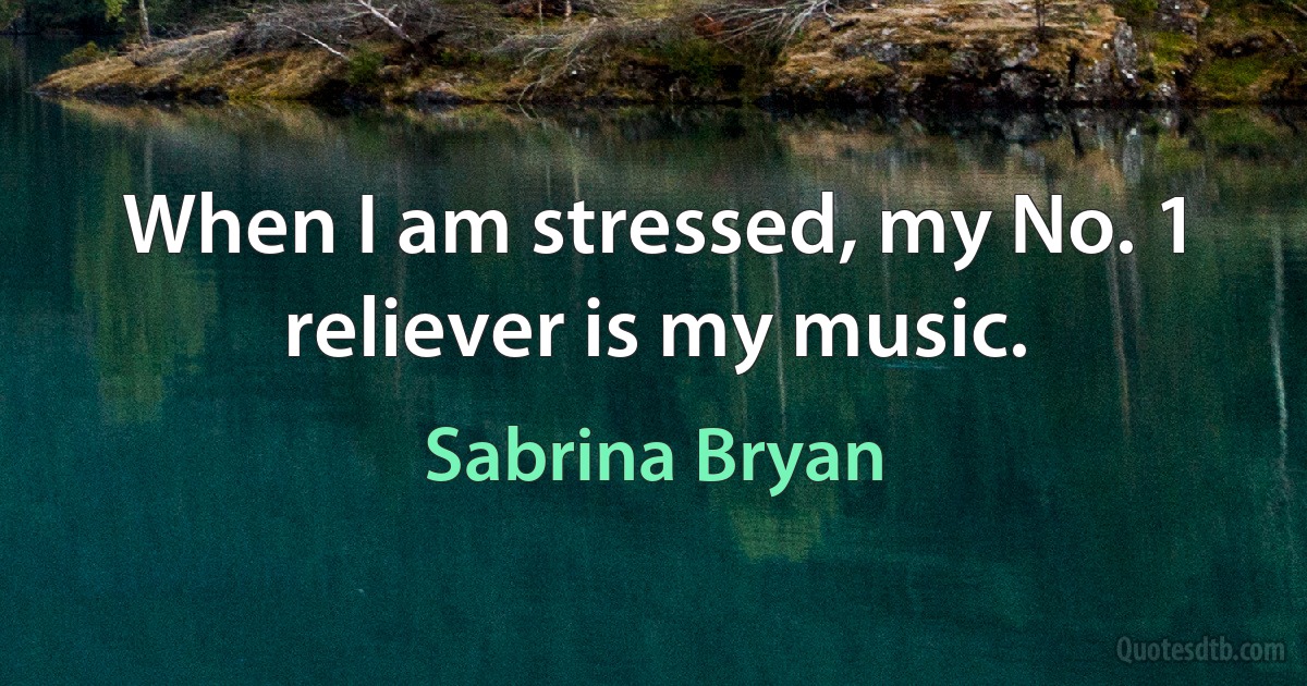 When I am stressed, my No. 1 reliever is my music. (Sabrina Bryan)