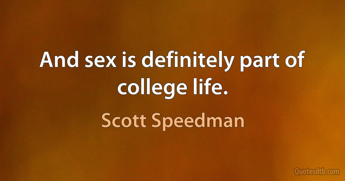 And sex is definitely part of college life. (Scott Speedman)