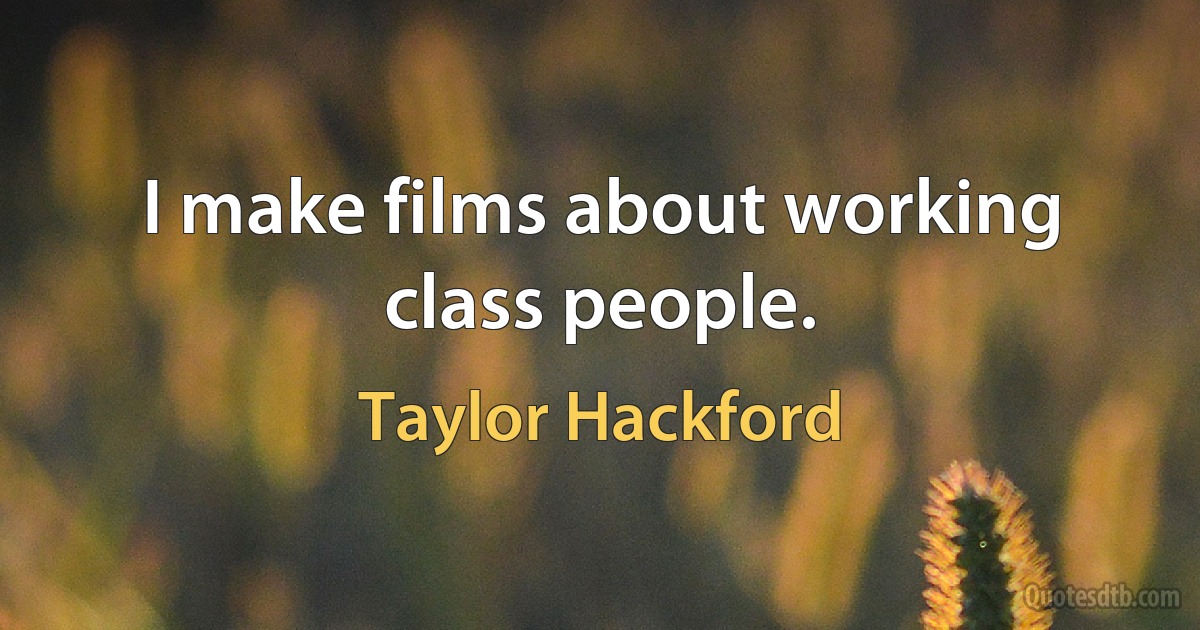 I make films about working class people. (Taylor Hackford)