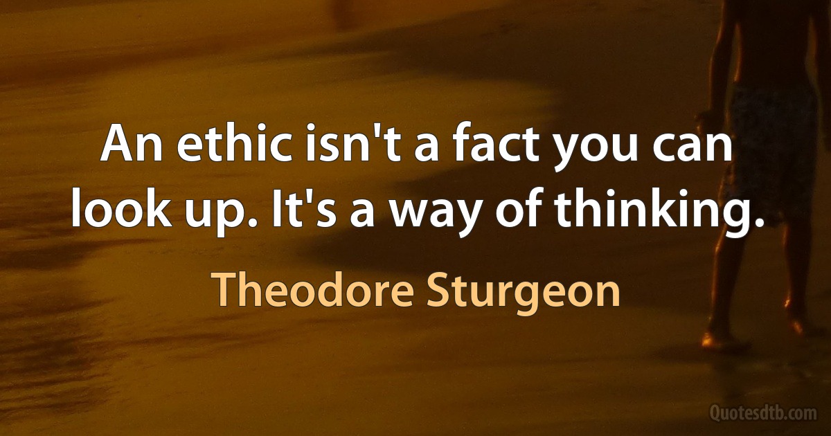 An ethic isn't a fact you can look up. It's a way of thinking. (Theodore Sturgeon)