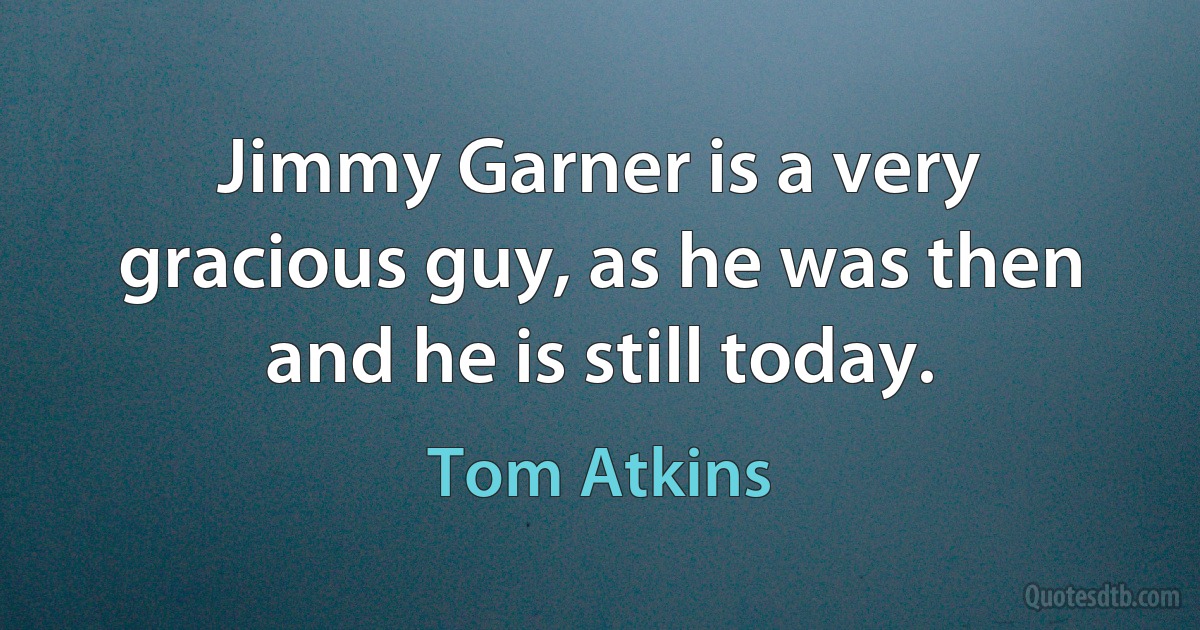 Jimmy Garner is a very gracious guy, as he was then and he is still today. (Tom Atkins)